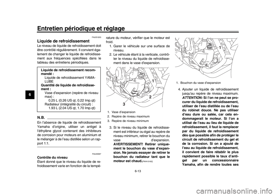 YAMAHA XSR 900 2018  Notices Demploi (in French) Entretien périodique et réglage
6-13
1
2
3
4
56
7
8
9
10
11
12
FAUS1203
Liquide de refroidissementLe niveau de liquide de refroidissement doit
être contrôlé régulièrement. Il convient éga-
lem
