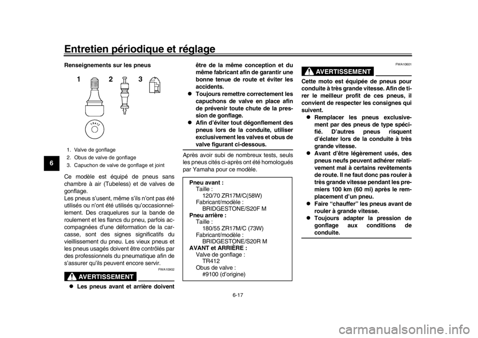 YAMAHA XSR 900 2018  Notices Demploi (in French) Entretien périodique et réglage
6-17
1
2
3
4
56
7
8
9
10
11
12
Renseignements sur les pneus
Ce modèle est équipé de pneus sans
chambre à air (Tubeless) et de valves de
gonflage.
Les pneus s’us