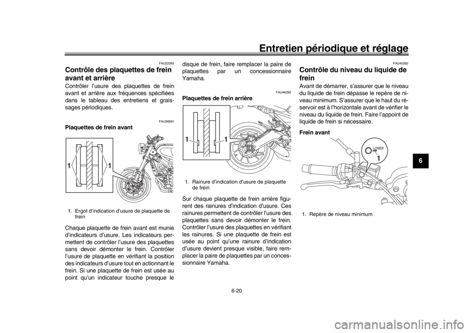 YAMAHA XSR 900 2018  Notices Demploi (in French) Entretien périodique et réglage
6-20
1
2
3
4
567
8
9
10
11
12
FAU22393
Contrôle des plaquettes de frein 
avant et arrièreContrôler l’usure des plaquettes de frein
avant et arrière aux  fréque