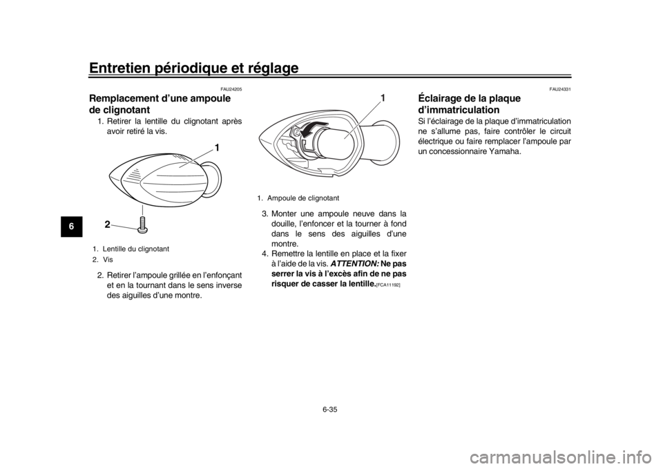 YAMAHA XSR 900 2018  Notices Demploi (in French) Entretien périodique et réglage
6-35
1
2
3
4
56
7
8
9
10
11
12
FAU24205
Remplacement d’une ampoule 
de clignotant1. Retirer la lentille du clignotant après avoir retiré la vis.
2. Retirer l’am