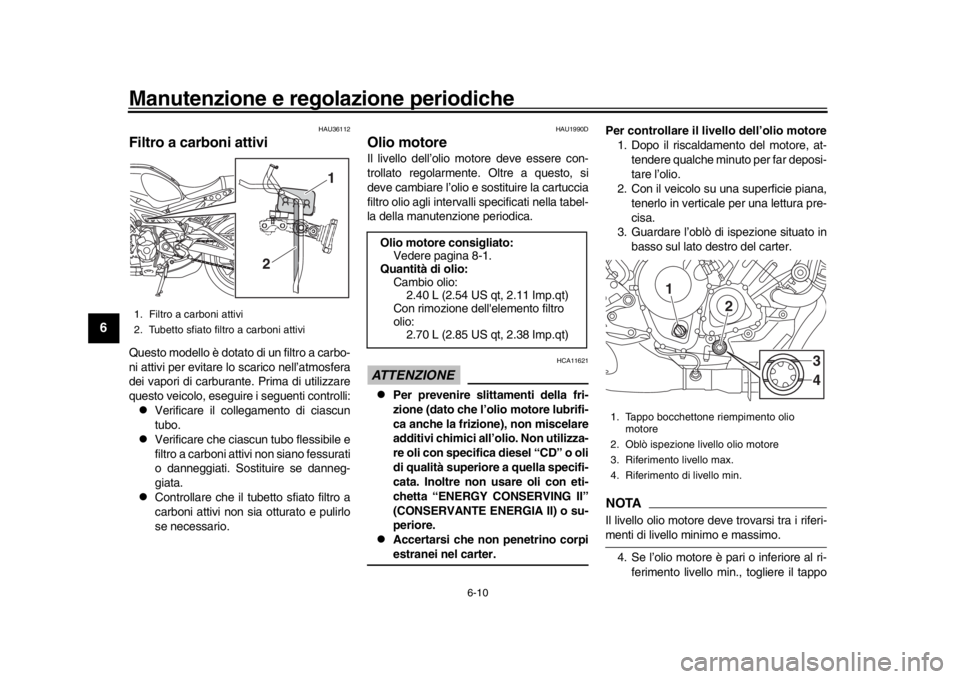 YAMAHA XSR 900 2018  Manuale duso (in Italian) Manutenzione e regolazione periodiche
6-10
1
2
3
4
56
7
8
9
10
11
12
HAU36112
Filtro a carboni attiviQuesto modello è dotato di un filtro a carbo-
ni attivi per evitare lo scarico nell’atmosfera
de