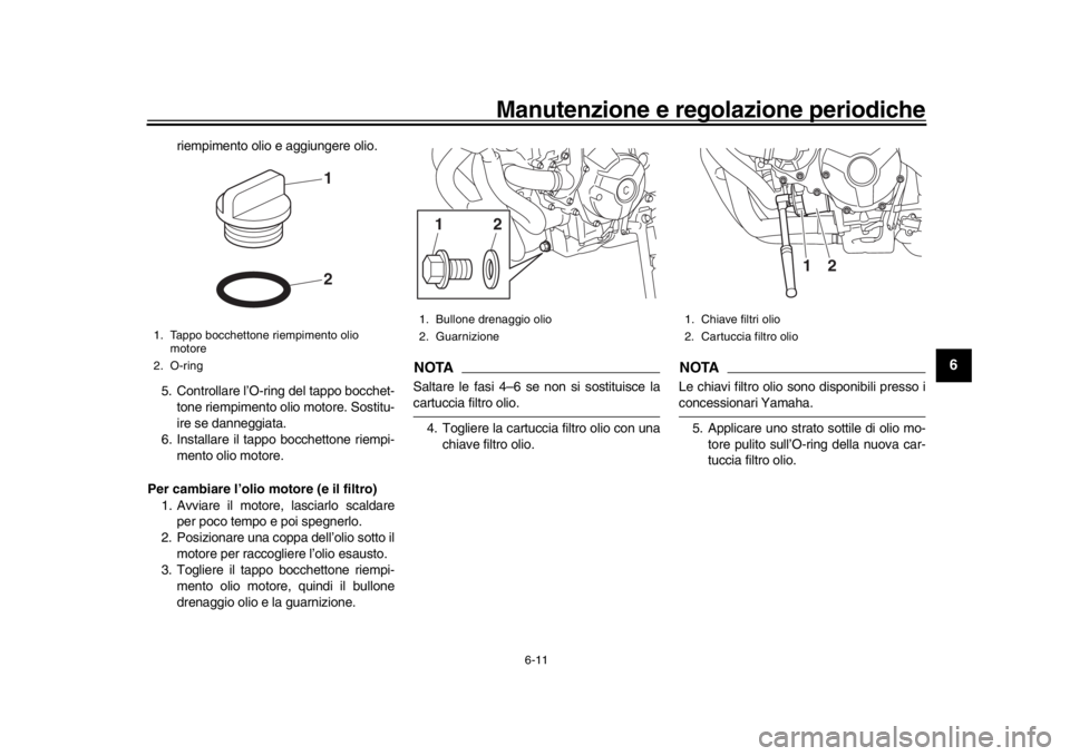 YAMAHA XSR 900 2018  Manuale duso (in Italian) Manutenzione e regolazione periodiche
6-11
1
2
3
4
567
8
9
10
11
12
riempimento olio e aggiungere olio.
5. Controllare l’O-ring del tappo bocchet- tone riempimento olio motore. Sostitu-
ire se danne