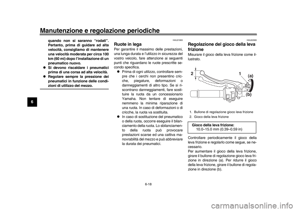YAMAHA XSR 900 2018  Manuale duso (in Italian) Manutenzione e regolazione periodiche
6-18
1
2
3
4
56
7
8
9
10
11
12
quando non si saranno “rodati”.
Pertanto, prima di guidare ad alta
velocità, consigliamo di mantenere
una velocità moderata p