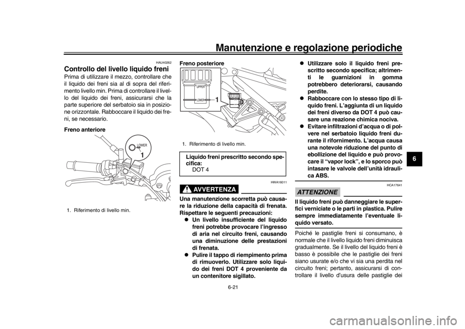 YAMAHA XSR 900 2018  Manuale duso (in Italian) Manutenzione e regolazione periodiche
6-21
1
2
3
4
567
8
9
10
11
12
HAU40262
Controllo del livello liquido freniPrima di utilizzare il mezzo, controllare che
il liquido dei freni sia al di sopra del r