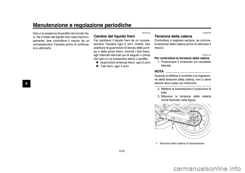 YAMAHA XSR 900 2018  Manuale duso (in Italian) Manutenzione e regolazione periodiche
6-22
1
2
3
4
56
7
8
9
10
11
12
freni e la presenza di perdite nel circuito fre-
ni. Se il livello del liquido freni cala improvvi-
samente, fare controllare il me