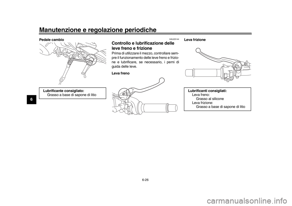YAMAHA XSR 900 2018  Manuale duso (in Italian) Manutenzione e regolazione periodiche
6-26
1
2
3
4
56
7
8
9
10
11
12
Pedale cambio
HAU23144
Controllo e lubrificazione delle 
leve freno e frizionePrima di utilizzare il mezzo, controllare sem-
pre il