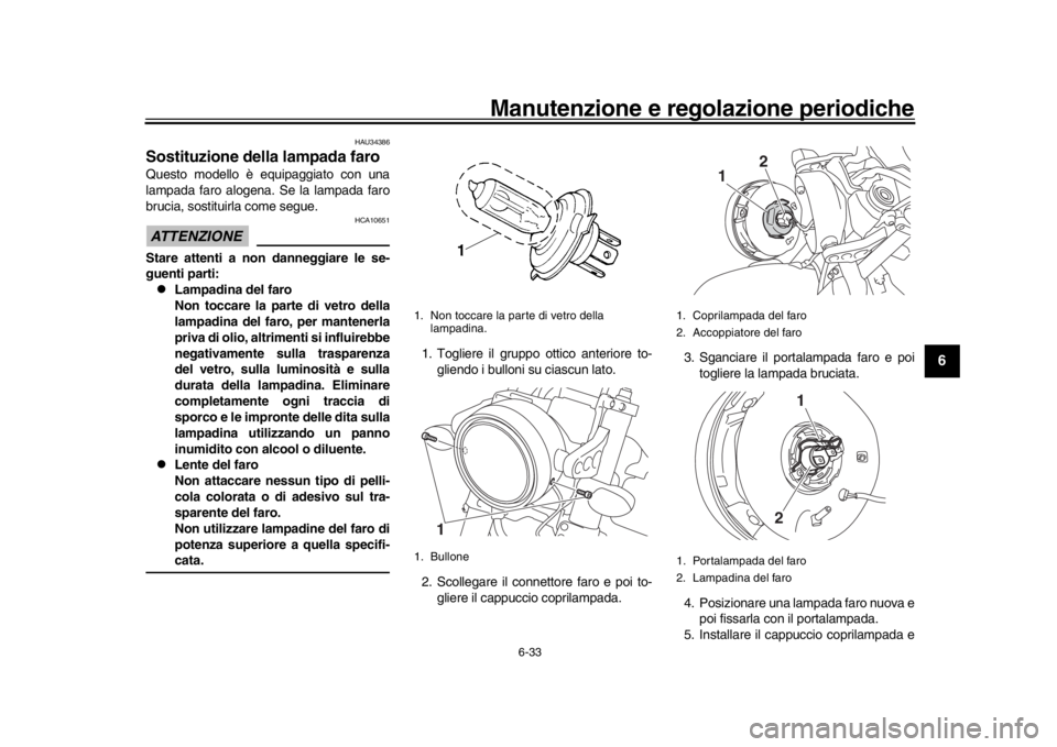 YAMAHA XSR 900 2018  Manuale duso (in Italian) Manutenzione e regolazione periodiche
6-33
1
2
3
4
567
8
9
10
11
12
HAU34386
Sostituzione della lampada faroQuesto modello è equipaggiato con una
lampada faro alogena. Se la lampada faro
brucia, sost