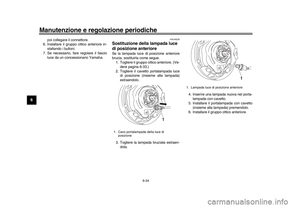 YAMAHA XSR 900 2018  Manuale duso (in Italian) Manutenzione e regolazione periodiche
6-34
1
2
3
4
56
7
8
9
10
11
12
poi collegare il connettore.
6. Installare il gruppo ottico anteriore in-
stallando i bulloni.
7. Se necessario, fare regolare il f