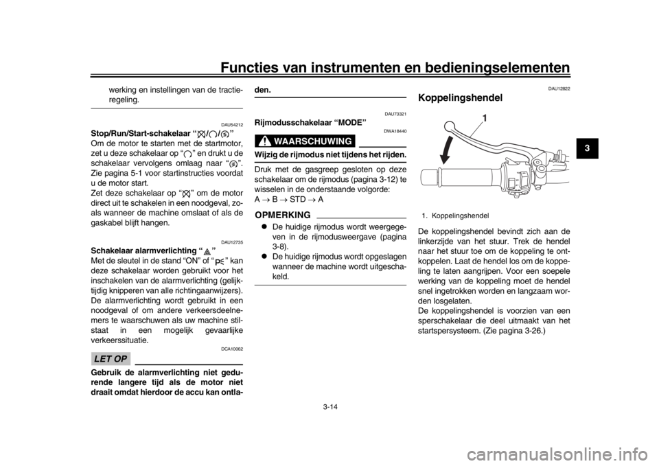 YAMAHA XSR 900 2018  Instructieboekje (in Dutch) Functies van instrumenten en bedieningselementen
3-14
1
234
5
6
7
8
9
10
11
12
werking en instellingen van de tractie-regeling.
DAU54212
Stop/Run/Start-schakelaar “ / / ”
Om de motor te star ten m