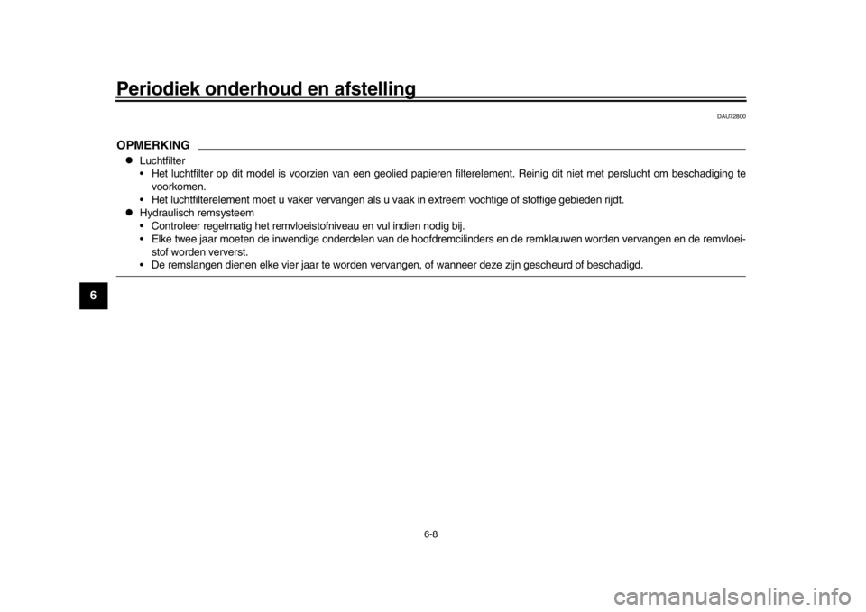 YAMAHA XSR 900 2018  Instructieboekje (in Dutch) Periodiek onderhoud en afstelling
6-8
1
2
3
4
56
7
8
9
10
11
12
DAU72800
OPMERKING
Luchtfilter
 Het luchtfilter op dit model is voorzien v an een geolied papieren filterelement. Reinig dit niet met