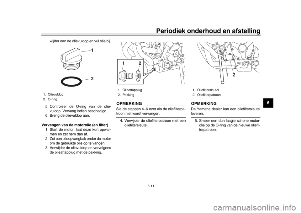 YAMAHA XSR 900 2018  Instructieboekje (in Dutch) Periodiek onderhoud en afstelling
6-11
1
2
3
4
567
8
9
10
11
12
wijder dan de olievuldop en vul olie bij.
5. Controleer de O-ring van de olie- vuldop. Vervang indien beschadigd.
6. Breng de olievuldop