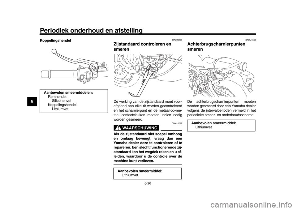 YAMAHA XSR 900 2018  Instructieboekje (in Dutch) Periodiek onderhoud en afstelling
6-26
1
2
3
4
56
7
8
9
10
11
12
Koppelingshendel
DAU23203
Zijstandaard controleren en 
smerenDe werking van de zi jstandaard moet voor-
afgaand aan elke rit worden gec