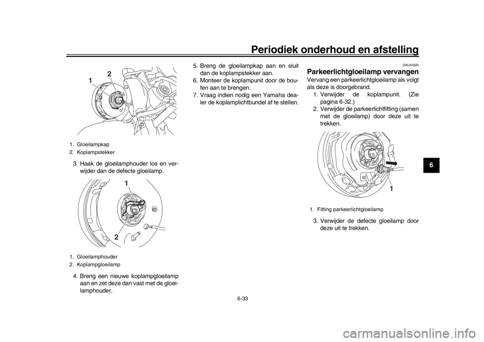 YAMAHA XSR 900 2018  Instructieboekje (in Dutch) Periodiek onderhoud en afstelling
6-33
1
2
3
4
567
8
9
10
11
12
3. Haak de gloeilamphouder los en ver- wijder dan de defecte gloeilamp.
4. Breng een nieuwe koplampgloeilamp aan en zet deze dan vast me