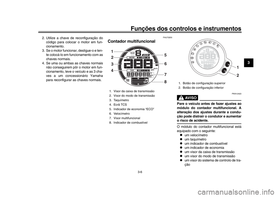 YAMAHA XSR 900 2018  Manual de utilização (in Portuguese) Funções dos controlos e instrumentos
3-6
1
234
5
6
7
8
9
10
11
12
2. Utilize a chave de reconfiguração do código para colocar o motor em fun-
cionamento.
3. Se o motor funcionar, desligue-o e ten