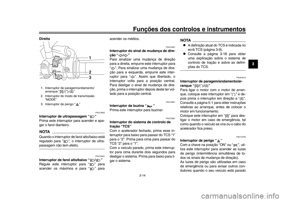 YAMAHA XSR 900 2018  Manual de utilização (in Portuguese) Funções dos controlos e instrumentos
3-14
1
234
5
6
7
8
9
10
11
12
Direita 
PAU12352
Interruptor de ultrapassagem “ ”
Prima este interruptor para acender e apa-
gar o farol dianteiro.NOTAQuando 