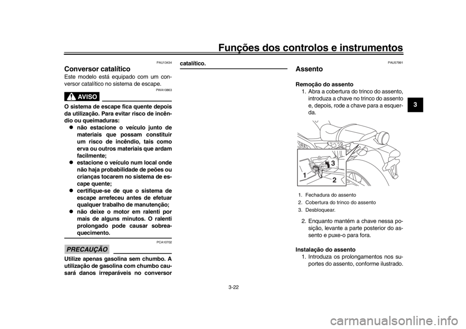 YAMAHA XSR 900 2018  Manual de utilização (in Portuguese) Funções dos controlos e instrumentos
3-22
1
234
5
6
7
8
9
10
11
12
PAU13434
Conversor catalíticoEste modelo está equipado com um con-
versor catalítico no sistema de escape.
AVISO
PWA10863
O sist