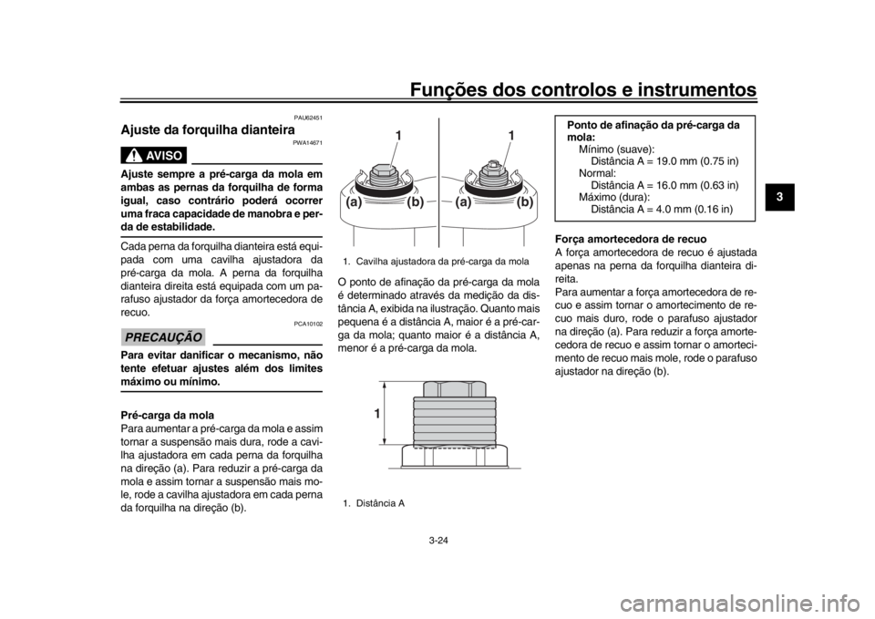YAMAHA XSR 900 2018  Manual de utilização (in Portuguese) Funções dos controlos e instrumentos
3-24
1
234
5
6
7
8
9
10
11
12
PAU62451
Ajuste da forquilha dianteira
AVISO
PWA14671
Ajuste sempre a pré-carga da mola em
ambas as pernas da forquilha de forma
i