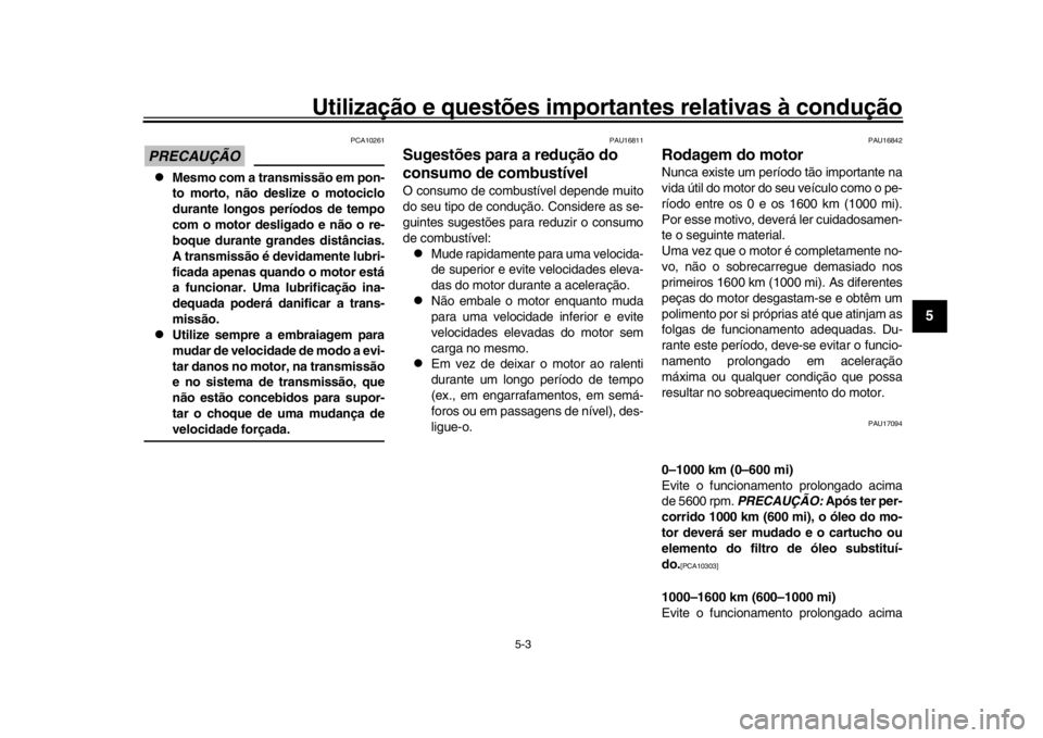 YAMAHA XSR 900 2018  Manual de utilização (in Portuguese) Utilização e questões importantes relativas à condução
5-3
1
2
3
456
7
8
9
10
11
12
PRECAUÇÃO
PCA10261

Mesmo com a transmissão em pon-
to morto, não deslize o motociclo
durante longos pe