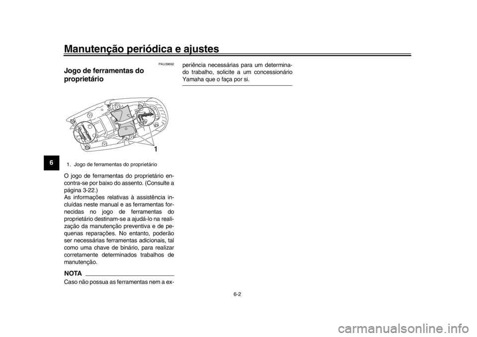 YAMAHA XSR 900 2018  Manual de utilização (in Portuguese) Manutenção periódica e ajustes
6-2
1
2
3
4
56
7
8
9
10
11
12
PAU39692
Jogo de ferramentas do 
proprietárioO jogo de ferramentas do proprietário en-
contra-se por baixo do assento. (Consulte a
pá
