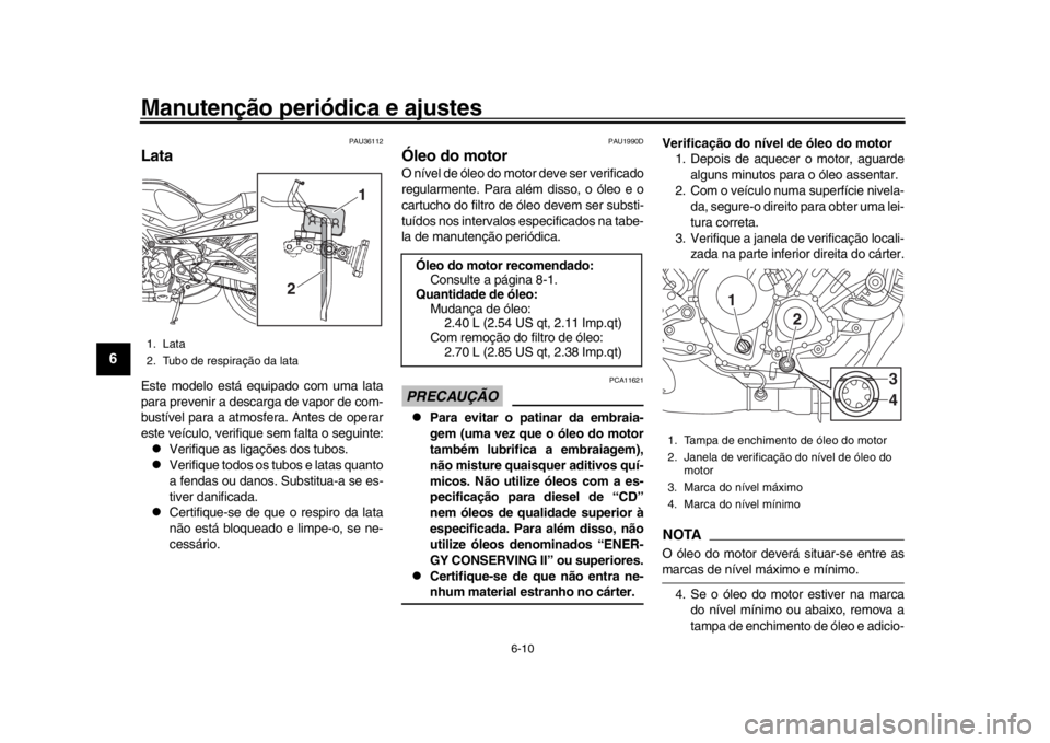 YAMAHA XSR 900 2018  Manual de utilização (in Portuguese) Manutenção periódica e ajustes
6-10
1
2
3
4
56
7
8
9
10
11
12
PAU36112
LataEste modelo está equipado com uma lata
para prevenir a descarga de vapor de com-
bustível para a atmosfera. Antes de ope