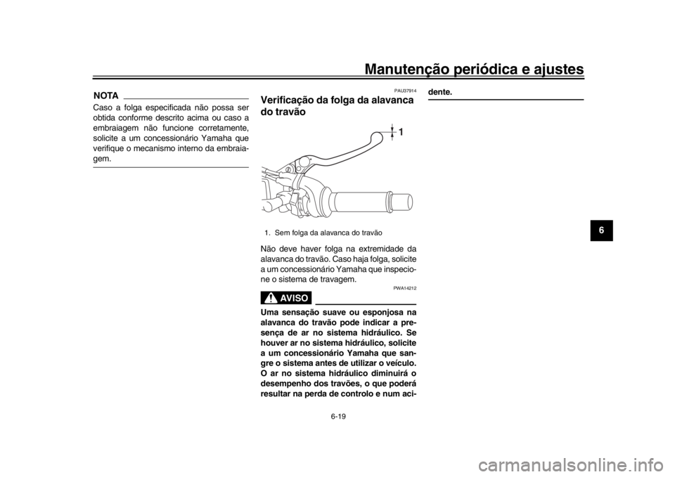 YAMAHA XSR 900 2018  Manual de utilização (in Portuguese) Manutenção periódica e ajustes
6-19
1
2
3
4
567
8
9
10
11
12
NOTACaso a folga especificada não possa ser
obtida conforme descrito acima ou caso a
embraiagem não funcione corretamente,
solicite a 