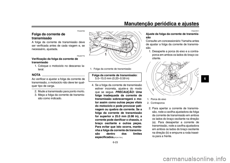 YAMAHA XSR 900 2018  Manual de utilização (in Portuguese) Manutenção periódica e ajustes
6-23
1
2
3
4
567
8
9
10
11
12
PAU22762
Folga da corrente de 
transmissãoA folga da corrente de transmissão deve
ser verificada antes de cada viagem e, se
necessári