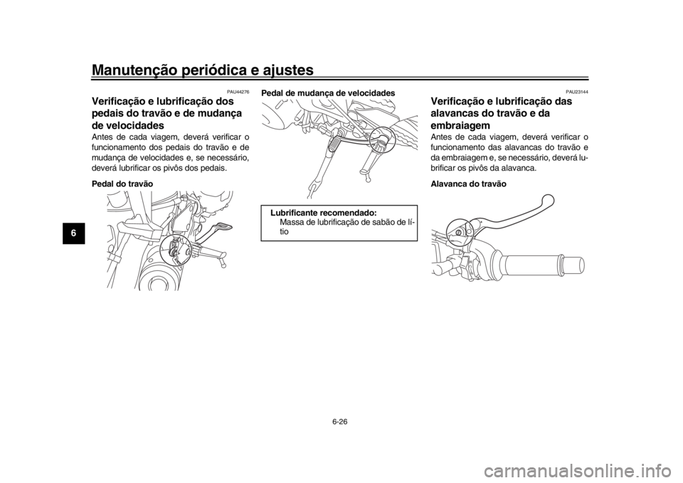 YAMAHA XSR 900 2018  Manual de utilização (in Portuguese) Manutenção periódica e ajustes
6-26
1
2
3
4
56
7
8
9
10
11
12
PAU44276
Verificação e lubrificação dos 
pedais do travão e de mudança 
de velocidadesAntes de cada viagem, deverá verificar o
f