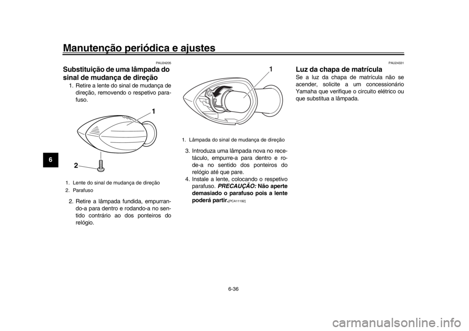 YAMAHA XSR 900 2018  Manual de utilização (in Portuguese) Manutenção periódica e ajustes
6-36
1
2
3
4
56
7
8
9
10
11
12
PAU24205
Substituição de uma lâmpada do 
sinal de mudança de direção1. Retire a lente do sinal de mudança de direção, removend