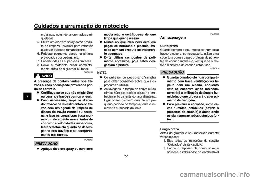 YAMAHA XSR 900 2018  Manual de utilização (in Portuguese) Cuidados e arrumação do motociclo
7-3
1
2
3
4
5
67
8
9
10
11
12
metálicas, incluindo as cromadas e ni-
queladas.
5. Utilize um óleo em spray como produ- to de limpeza universal para remover
qualqu
