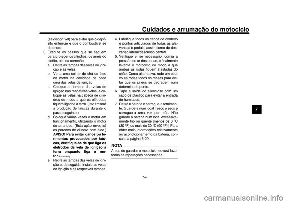 YAMAHA XSR 900 2018  Manual de utilização (in Portuguese) Cuidados e arrumação do motociclo7-4
1
2
3
4
5
678
9
10
11
12
(se disponível) para evitar que o depó-
sito enferruje e que o combustível se
deteriore.
3. Execute os passos que se seguem para prot