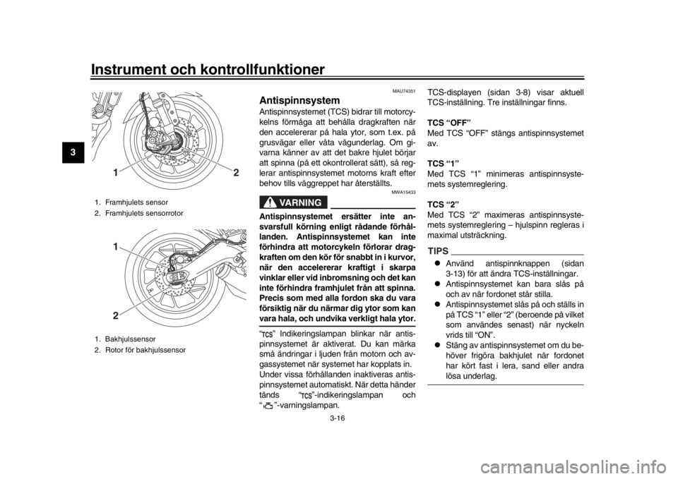YAMAHA XSR 900 2018  Bruksanvisningar (in Swedish) Instrument och kontrollfunktioner
3-16
1
23
4
5
6
7
8
9
10
11
12
MAU74351
AntispinnsystemAntispinnsystemet (TCS) bidrar till motorcy -
kelns förmåga att behålla dragkraften när 
den 
accelererar p