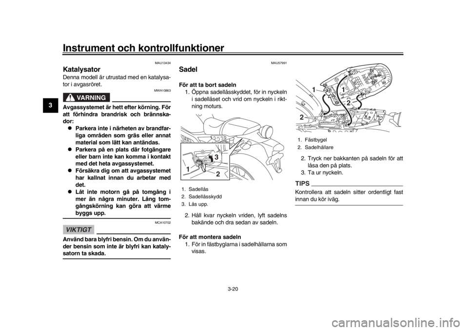 YAMAHA XSR 900 2018 Bruksanvisningar (in Swedish) Instrument och kontrollfunktioner
3-20
1
23
4
5
6
7
8
9
10
11
12
MAU13434
KatalysatorDenna modell är utrustad med en katalysa -
tor i avgasröret.
VARNING
MWA10863
Avgassystemet är hett efter kör YAMAHA XSR 900 2018 Bruksanvisningar (in Swedish) Instrument och kontrollfunktioner
3-20
1
23
4
5
6
7
8
9
10
11
12
MAU13434
KatalysatorDenna modell är utrustad med en katalysa -
tor i avgasröret.
VARNING
MWA10863
Avgassystemet är hett efter kör