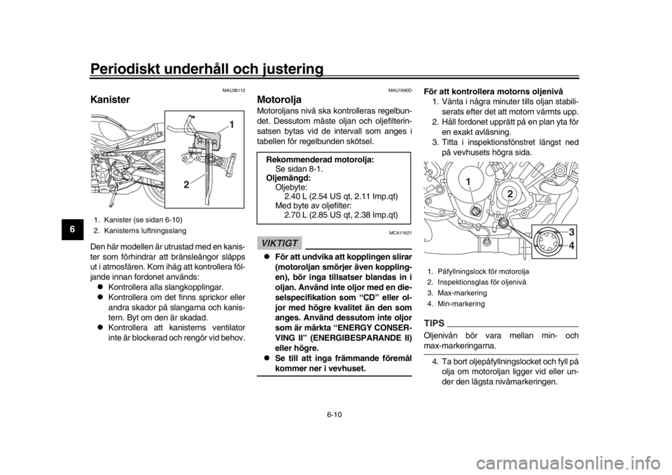 YAMAHA XSR 900 2018 Bruksanvisningar (in Swedish) Periodiskt underhåll och justering
6-10
1
2
3
4
56
7
8
9
10
11
12
MAU36112
KanisterDen här modellen är utrustad med en kanis -
ter som förhindrar att bränsleångor släpps
ut i atmosfären. Kom YAMAHA XSR 900 2018 Bruksanvisningar (in Swedish) Periodiskt underhåll och justering
6-10
1
2
3
4
56
7
8
9
10
11
12
MAU36112
KanisterDen här modellen är utrustad med en kanis -
ter som förhindrar att bränsleångor släpps
ut i atmosfären. Kom