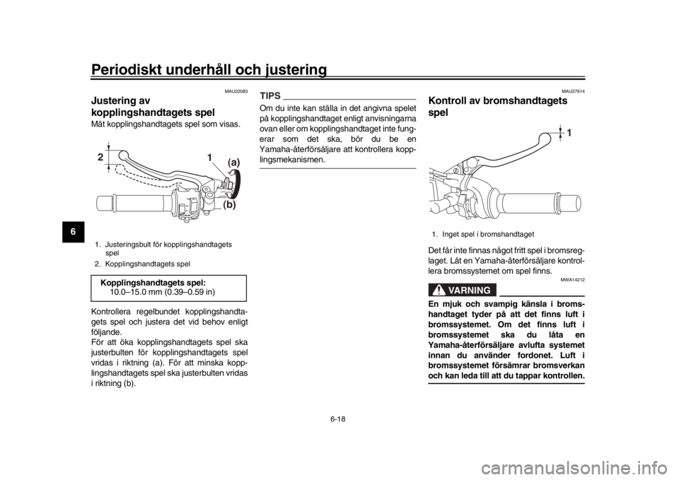 YAMAHA XSR 900 2018 Bruksanvisningar (in Swedish) Periodiskt underhåll och justering
6-18
1
2
3
4
56
7
8
9
10
11
12
MAU22083
Justering av
kopplingshandtagets spelMät kopplingshandtagets spel som visas.
Kontrollera regelbundet kopplingshandta -
get YAMAHA XSR 900 2018 Bruksanvisningar (in Swedish) Periodiskt underhåll och justering
6-18
1
2
3
4
56
7
8
9
10
11
12
MAU22083
Justering av
kopplingshandtagets spelMät kopplingshandtagets spel som visas.
Kontrollera regelbundet kopplingshandta -
get