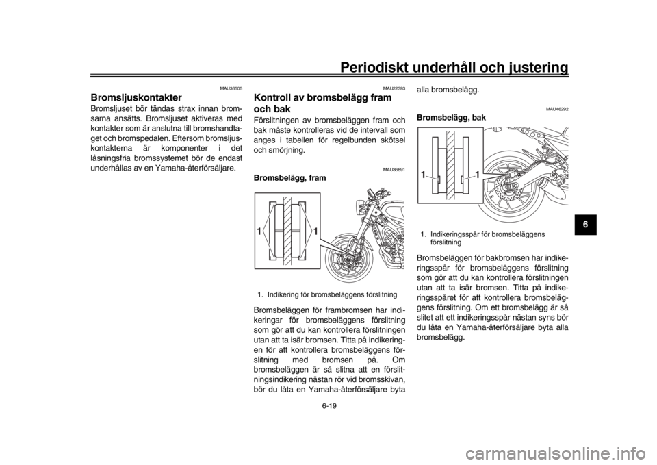 YAMAHA XSR 900 2018 Bruksanvisningar (in Swedish) Periodiskt underhåll och justering
6-19
1
2
3
4
567
8
9
10
11
12
MAU36505
BromsljuskontakterBromsljuset bör tändas strax innan brom -
sarna ansätts. Bromsljuset aktiveras med
kontakter
som är a YAMAHA XSR 900 2018 Bruksanvisningar (in Swedish) Periodiskt underhåll och justering
6-19
1
2
3
4
567
8
9
10
11
12
MAU36505
BromsljuskontakterBromsljuset bör tändas strax innan brom -
sarna ansätts. Bromsljuset aktiveras med
kontakter
som är a