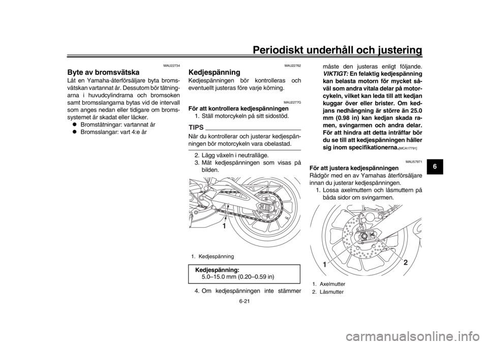 YAMAHA XSR 900 2018 Bruksanvisningar (in Swedish) Periodiskt underhåll och justering
6-21
1
2
3
4
567
8
9
10
11
12
MAU22734
Byte av bromsvätskaLåt en Yamaha-återförsäljare byta broms -
vätskan vartannat år. Dessutom bör tätning -
arna i huv YAMAHA XSR 900 2018 Bruksanvisningar (in Swedish) Periodiskt underhåll och justering
6-21
1
2
3
4
567
8
9
10
11
12
MAU22734
Byte av bromsvätskaLåt en Yamaha-återförsäljare byta broms -
vätskan vartannat år. Dessutom bör tätning -
arna i huv