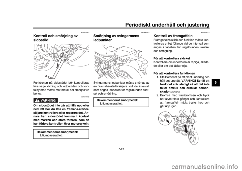 YAMAHA XSR 900 2018 Bruksanvisningar (in Swedish) Periodiskt underhåll och justering
6-25
1
2
3
4
567
8
9
10
11
12
MAU23203
Kontroll och smörjning av
sidostödFunktionen på sidostödet bör kontrolleras
före varje körning och ledpunkten och ko YAMAHA XSR 900 2018 Bruksanvisningar (in Swedish) Periodiskt underhåll och justering
6-25
1
2
3
4
567
8
9
10
11
12
MAU23203
Kontroll och smörjning av
sidostödFunktionen på sidostödet bör kontrolleras
före varje körning och ledpunkten och ko