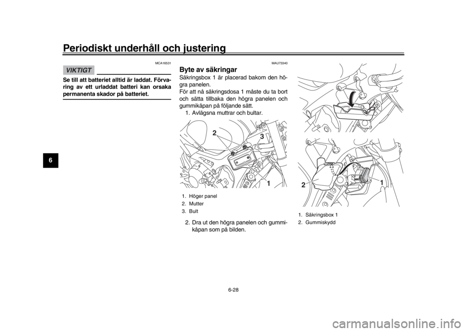 YAMAHA XSR 900 2018  Bruksanvisningar (in Swedish) Periodiskt underhåll och justering
6-28
1
2
3
4
56
7
8
9
10
11
12
VIKTIGT
  MCA16531
S e till att batteriet alltid är laddat. Förva -
ring av ett urladdat batteri kan orsaka permanenta skador på b