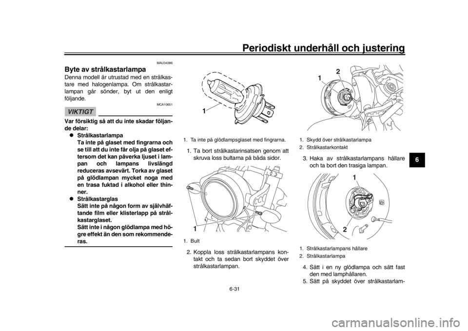 YAMAHA XSR 900 2018 Bruksanvisningar (in Swedish) Periodiskt underhåll och justering
6-31
1
2
3
4
567
8
9
10
11
12
MAU34386
Byte av strålkastarlampaDenna modell är utrustad med en strålkas -
tare med halogenlampa. Om strålkastar -
lampan går s YAMAHA XSR 900 2018 Bruksanvisningar (in Swedish) Periodiskt underhåll och justering
6-31
1
2
3
4
567
8
9
10
11
12
MAU34386
Byte av strålkastarlampaDenna modell är utrustad med en strålkas -
tare med halogenlampa. Om strålkastar -
lampan går s