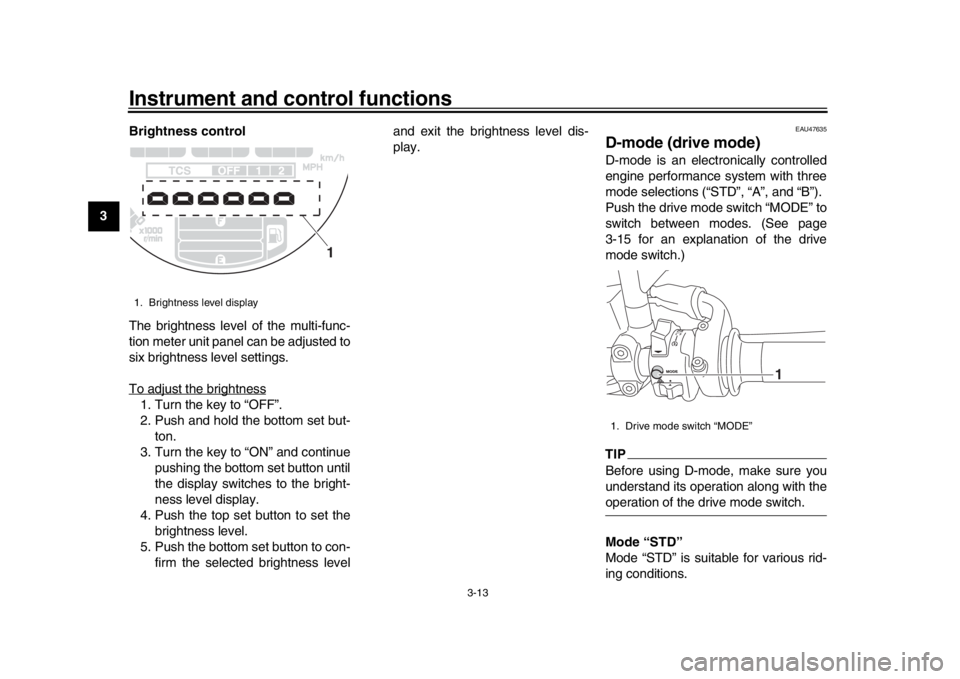 YAMAHA XSR 900 2017  Owners Manual Instrument and control functions
3-13
1
23
4
5
6
7
8
9
10
11
12 Brightness control
The brightness level of the multi-func-
tion meter unit panel can be adjusted to
six brightness level settings.
To ad