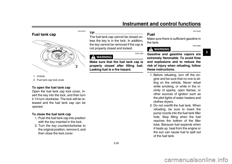 YAMAHA XSR 900 2017  Owners Manual Instrument and control functions
3-20
1
234
5
6
7
8
9
10
11
12
EAU13075
Fuel tank capTo open the fuel tank cap
Open the fuel tank cap lock cover, in-
sert the key into the lock, and then turn
it 1/4 t