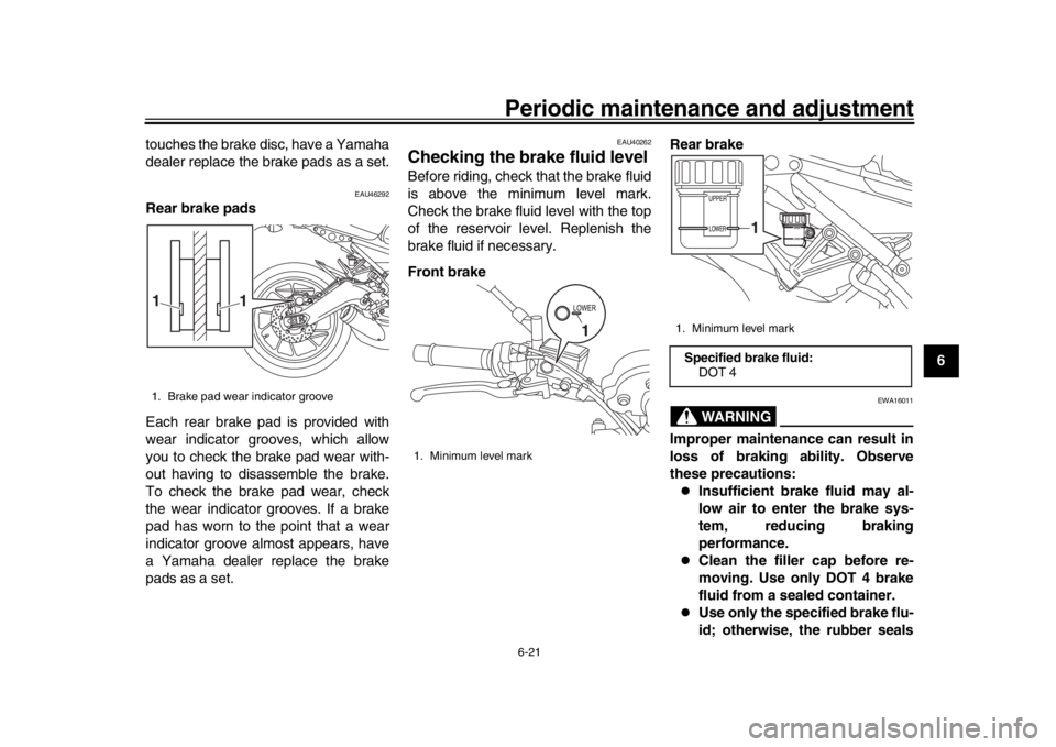 YAMAHA XSR 900 2017  Owners Manual Periodic maintenance and adjustment6-21
1
2
3
4
567
8
9
10
11
12
touches the brake disc, have a Yamaha
dealer replace the brake pads as a set.
EAU46292
Rear brake pads
Each rear brake pad is provided 