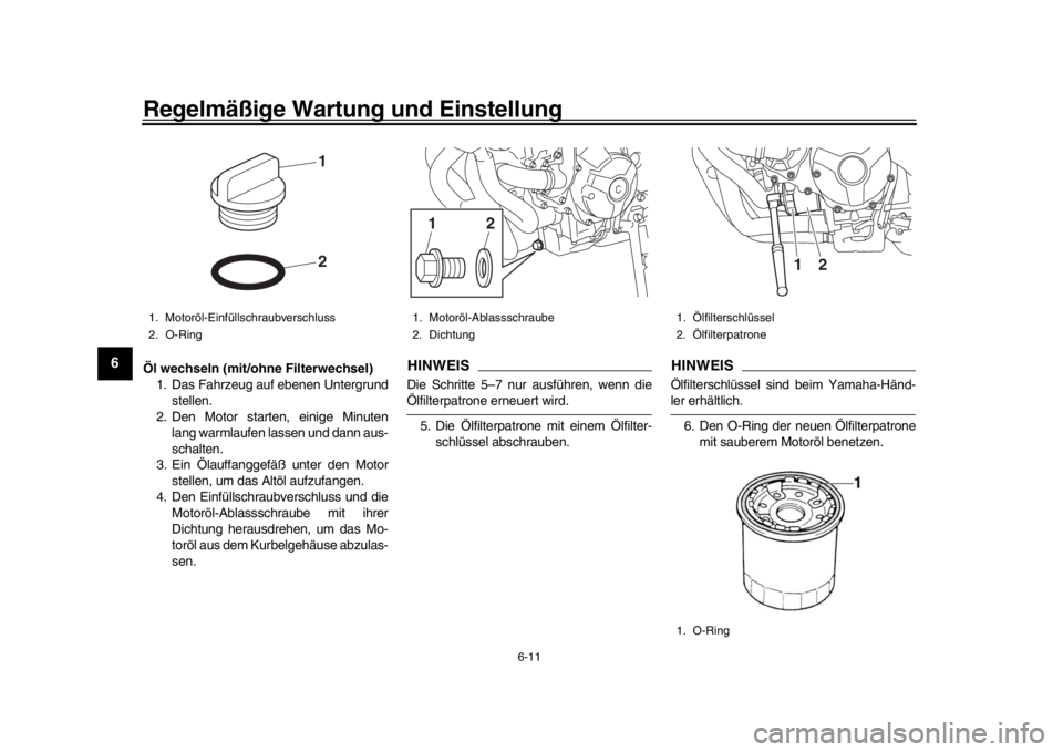 YAMAHA XSR 900 2017  Betriebsanleitungen (in German) Regelmäßige Wartung und Einstellung
6-11
1
2
3
4
56
7
8
9
10
11
12
Öl wechseln (mit/ohne Filterwechsel) 1. Das Fahrzeug auf ebenen Untergrund stellen.
2. Den Motor starten, einige Minuten
lang warm