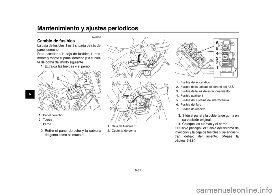 YAMAHA XSR 900 2017  Manuale de Empleo (in Spanish) Mantenimiento y ajustes periódicos
6-31
1
2
3
4
56
7
8
9
10
11
12
SAU73340
Cambio de fusiblesLa caja de fusibles 1 está situada detrás del
panel derecho.
Para acceder a la caja de fusibles 1, des-
