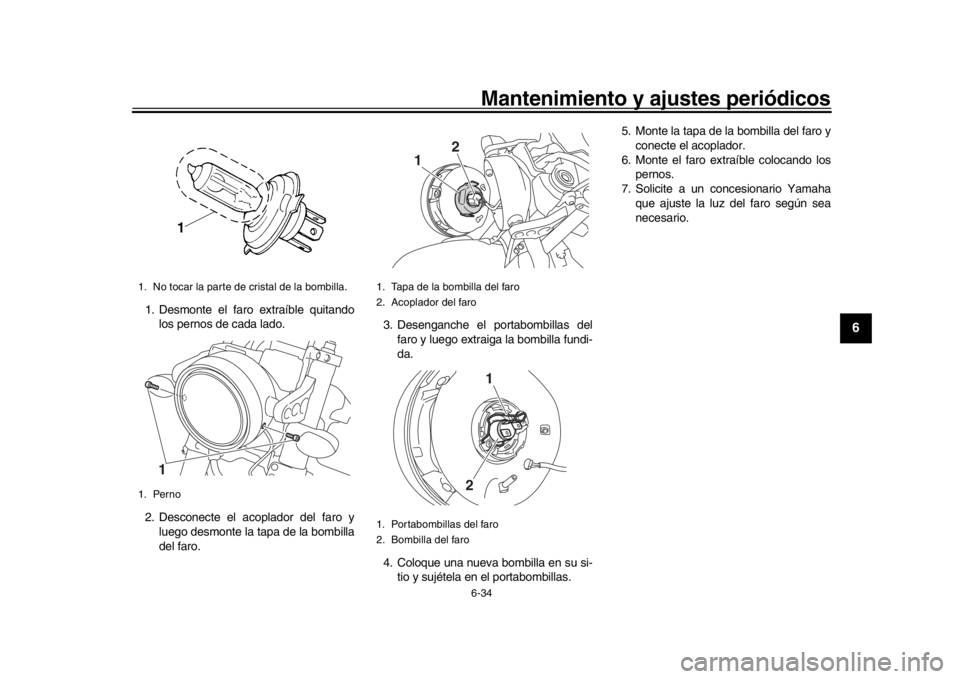 YAMAHA XSR 900 2017  Manuale de Empleo (in Spanish) Mantenimiento y ajustes periódicos6-34
1
2
3
4
567
8
9
10
11
12
1. Desmonte el faro extraíble quitando los pernos de cada lado.
2. Desconecte el acoplador del faro y luego desmonte la tapa de la bom