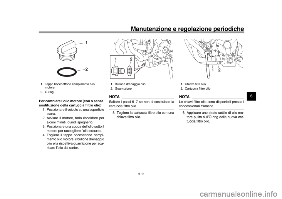 YAMAHA XSR 900 2017  Manuale duso (in Italian) Manutenzione e regolazione periodiche
6-11
1
2
3
4
567
8
9
10
11
12
Per cambiare l’olio motore (con o senza 
sostituzione della ca rtuccia filtro olio)
1. Posizionare il veicolo su una superficie pi