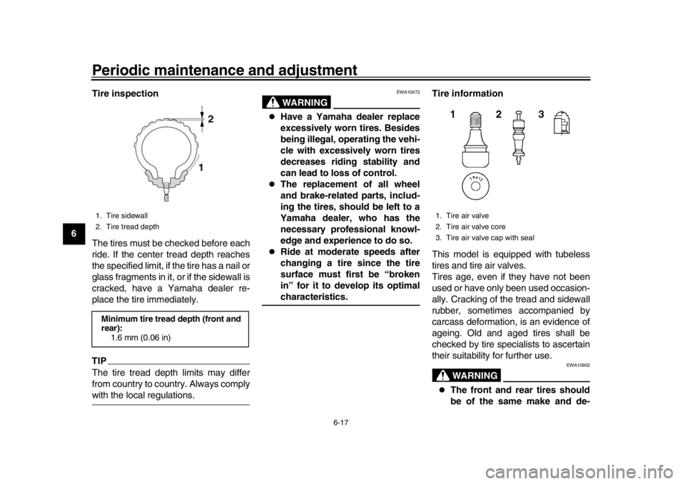 YAMAHA XSR 900 2016  Owners Manual Periodic maintenance and adjustment
6-17
1
2
3
4
56
7
8
9
10
11
12 Tire inspection
The tires must be checked before each
ride. If the center tread depth reaches
the specified limit, if the tire has a 