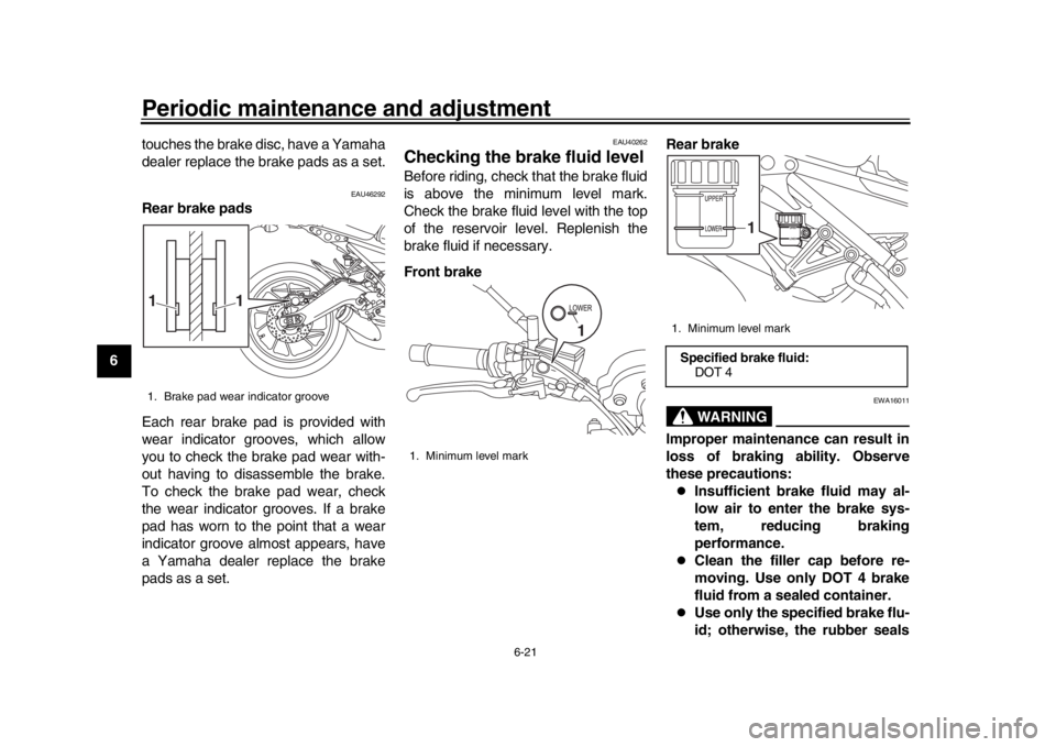 YAMAHA XSR 900 2016  Owners Manual Periodic maintenance and adjustment
6-21
1
2
3
4
56
7
8
9
10
11
12 touches the brake disc, have a Yamaha
dealer replace the brake pads as a set.
EAU46292
Rear brake pads
Each rear brake pad is provide