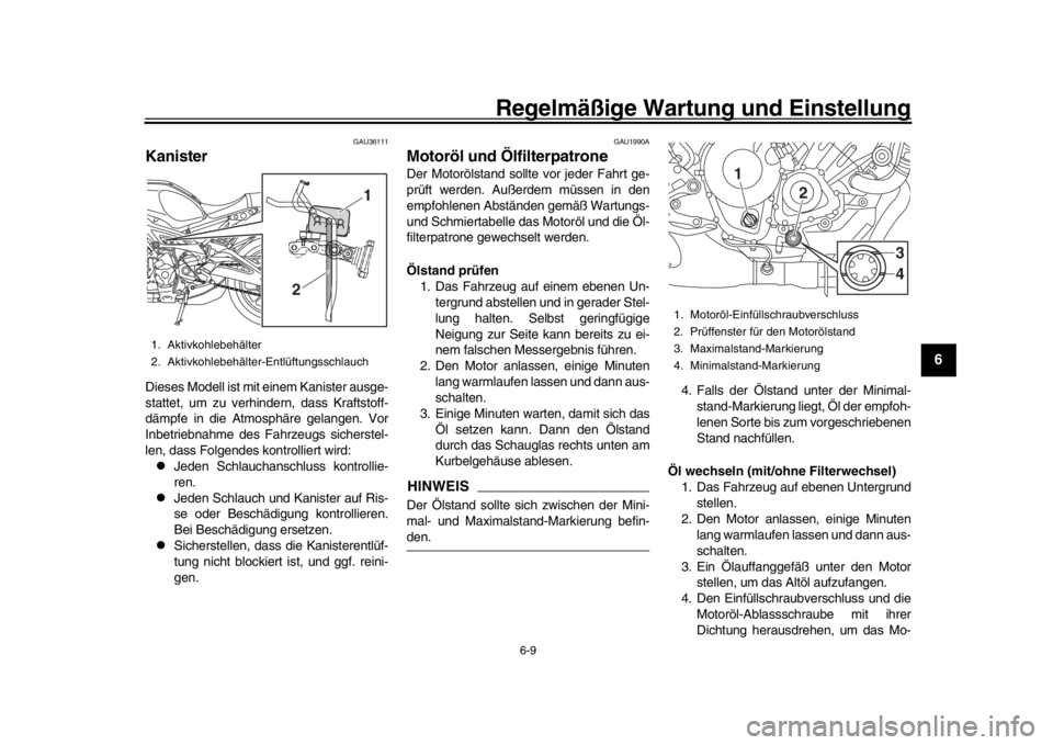 YAMAHA XSR 900 2016  Betriebsanleitungen (in German) Regelmäßige Wartung und Einstellung
6-9
1
2
3
4
567
8
9
10
11
12
GAU36111
KanisterDieses Modell ist mit  einem Kanister ausge-
stattet, um zu verhindern, dass Kraftstoff-
dämpfe in die Atmosphäre 