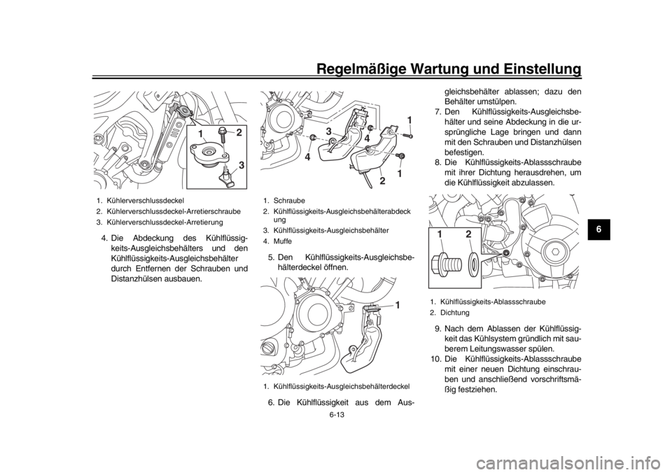 YAMAHA XSR 900 2016  Betriebsanleitungen (in German) Regelmäßige Wartung und Einstellung
6-13
1
2
3
4
567
8
9
10
11
12
4. Die Abdeckung des Kühlflüssig- keits-Ausgleichsbehälters und den
Kühlflüssigkeits-Ausgleichsbehälter
durch Entfernen der Sc